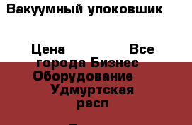 Вакуумный упоковшик 52 › Цена ­ 250 000 - Все города Бизнес » Оборудование   . Удмуртская респ.,Глазов г.